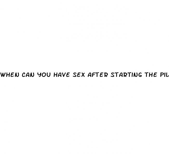 when can you have sex after starting the pill