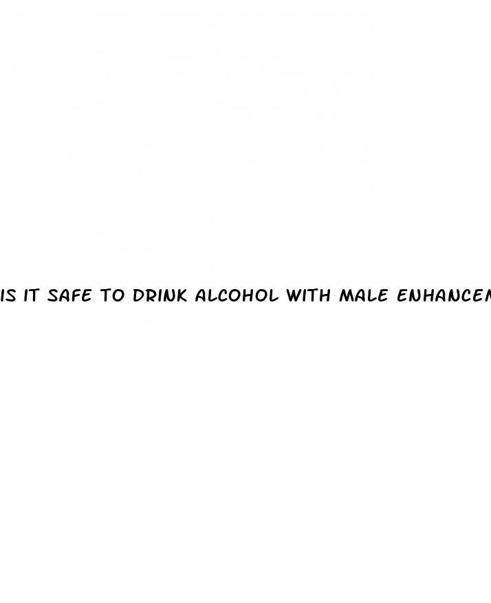 is it safe to drink alcohol with male enhancement pills
