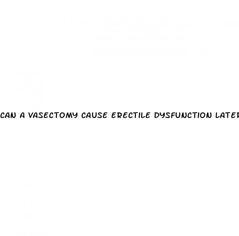 can a vasectomy cause erectile dysfunction later on