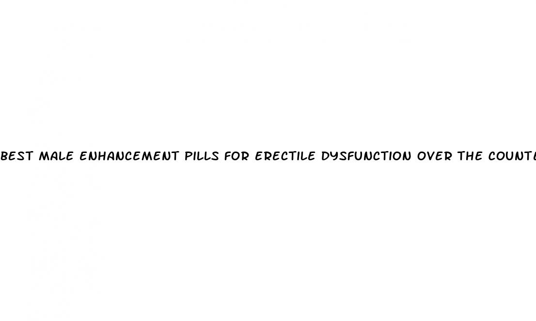 best male enhancement pills for erectile dysfunction over the counter