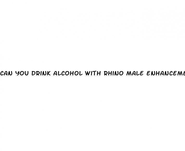 can you drink alcohol with rhino male enhancement