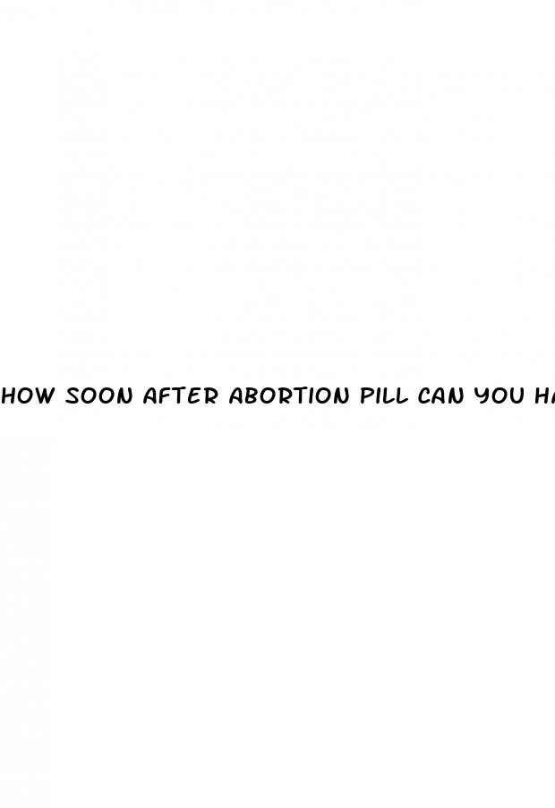 how soon after abortion pill can you have sex