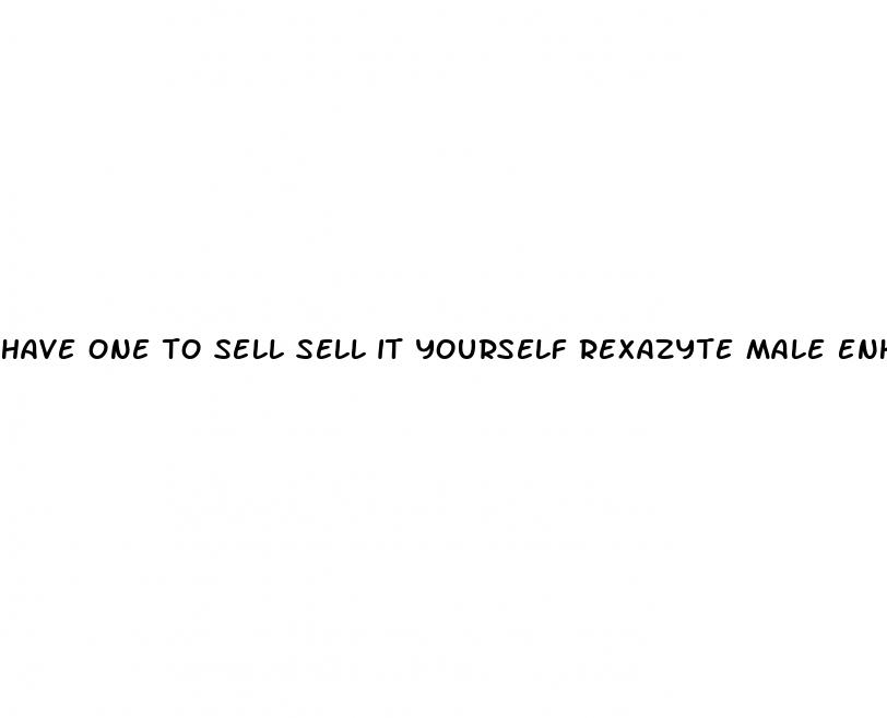have one to sell sell it yourself rexazyte male enhancement