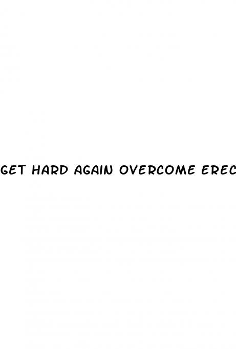 get hard again overcome erectile dysfunction
