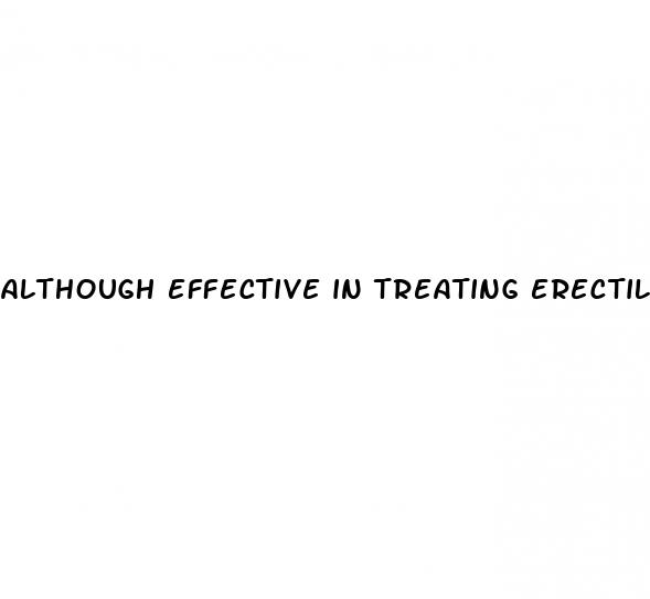 although effective in treating erectile dysfunction