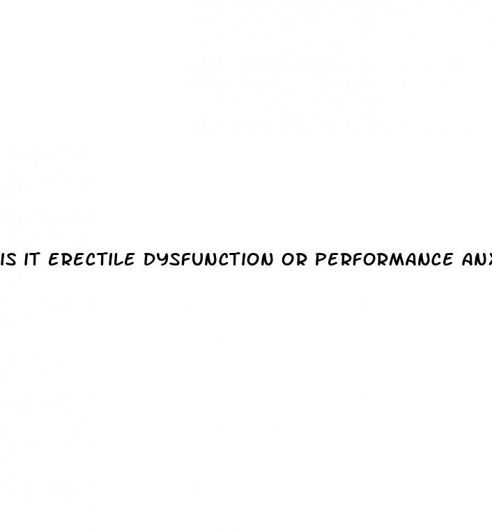 is it erectile dysfunction or performance anxiety