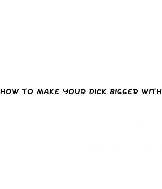 how to make your dick bigger without a pill