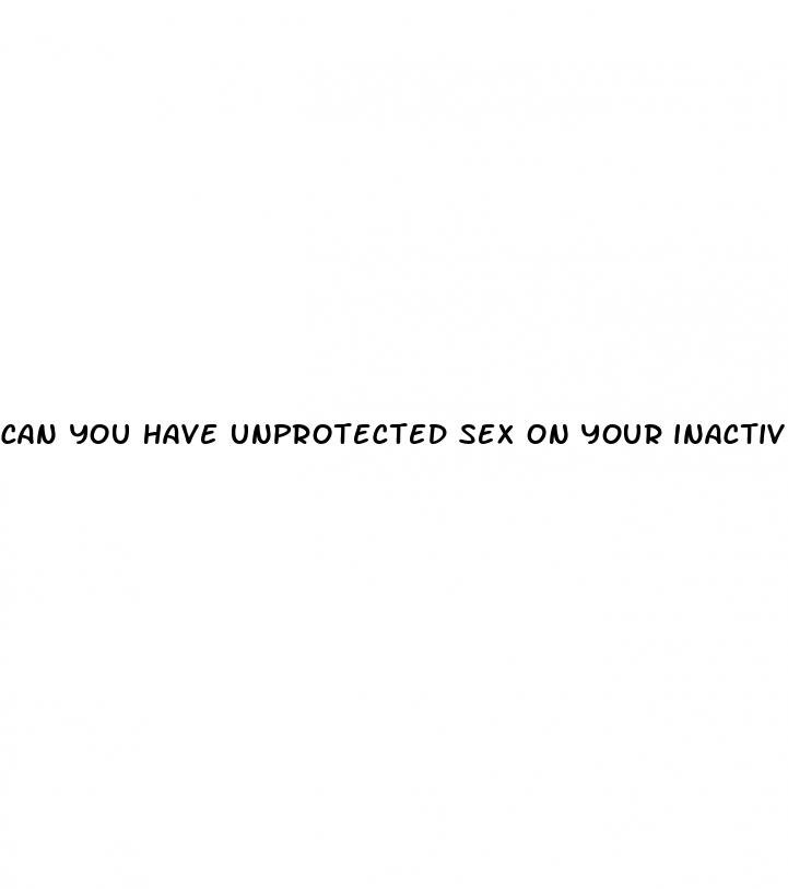 can you have unprotected sex on your inactive pills