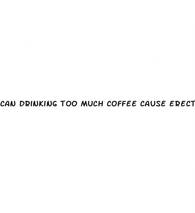 can drinking too much coffee cause erectile dysfunction