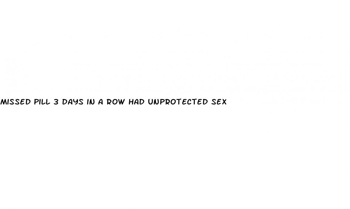 missed pill 3 days in a row had unprotected sex