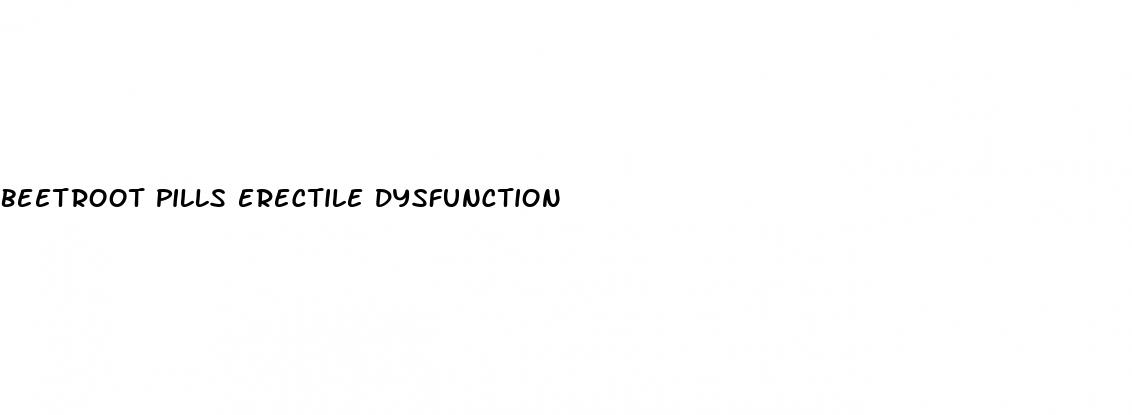 beetroot pills erectile dysfunction