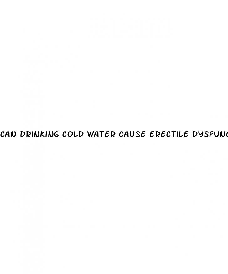 can drinking cold water cause erectile dysfunction