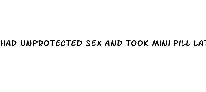 had unprotected sex and took mini pill late
