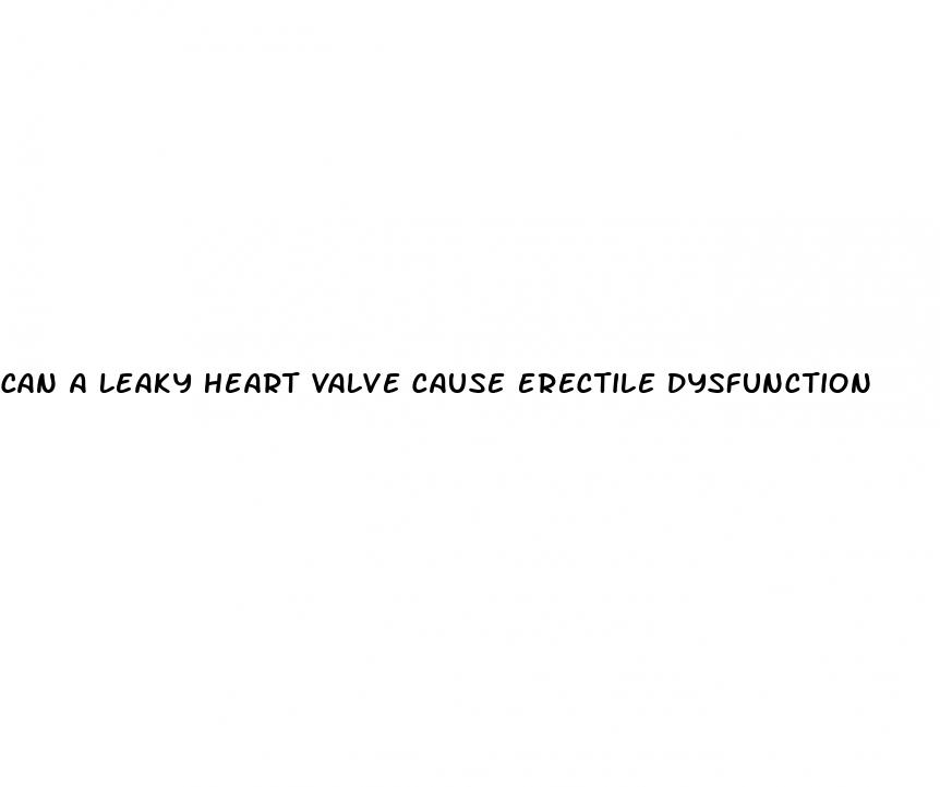 can a leaky heart valve cause erectile dysfunction