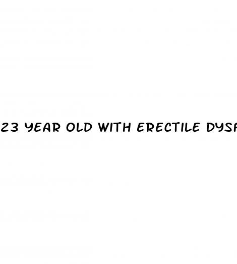 23 year old with erectile dysfunction