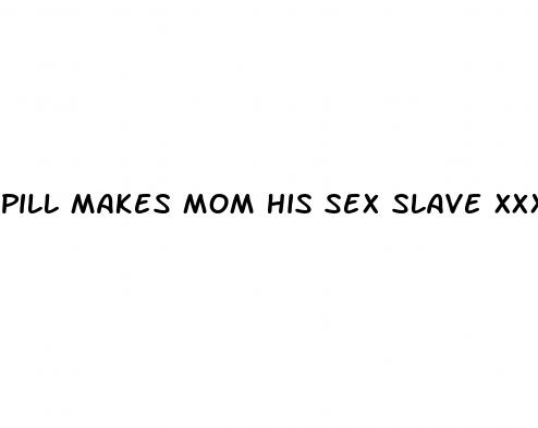 pill makes mom his sex slave xxx