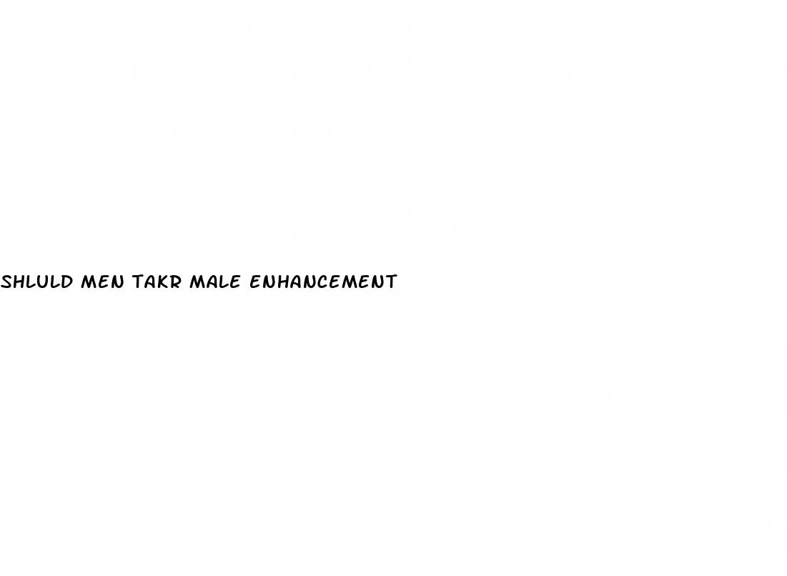 shluld men takr male enhancement