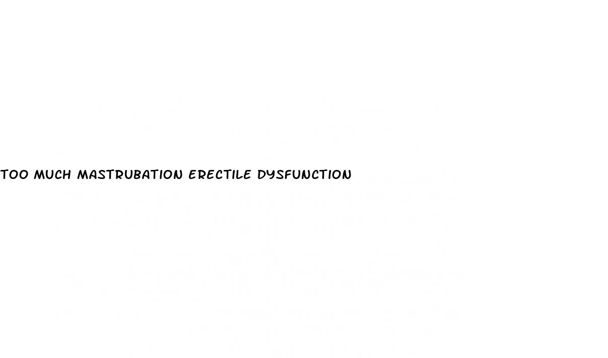 too much mastrubation erectile dysfunction