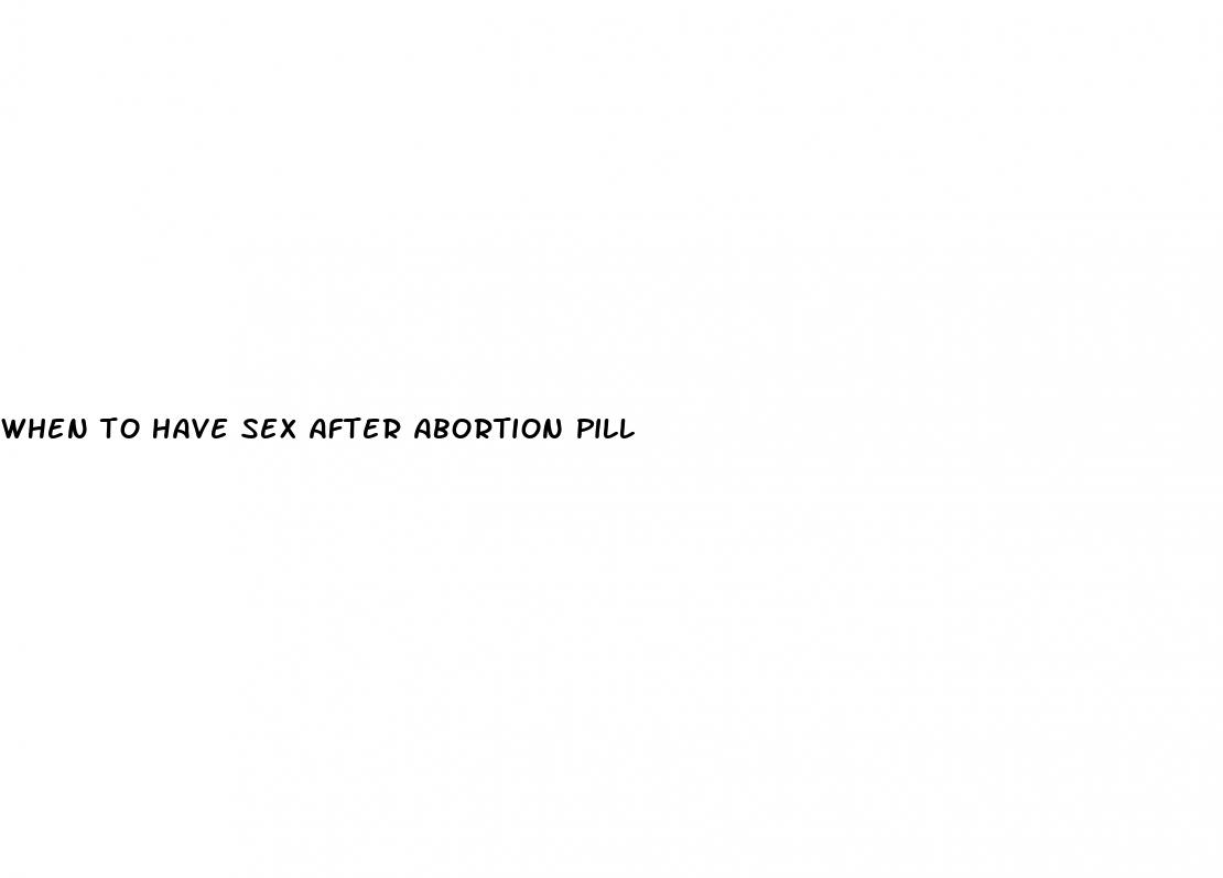 when to have sex after abortion pill