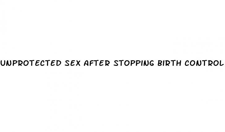 unprotected sex after stopping birth control pills