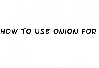 how to use onion for erectile dysfunction