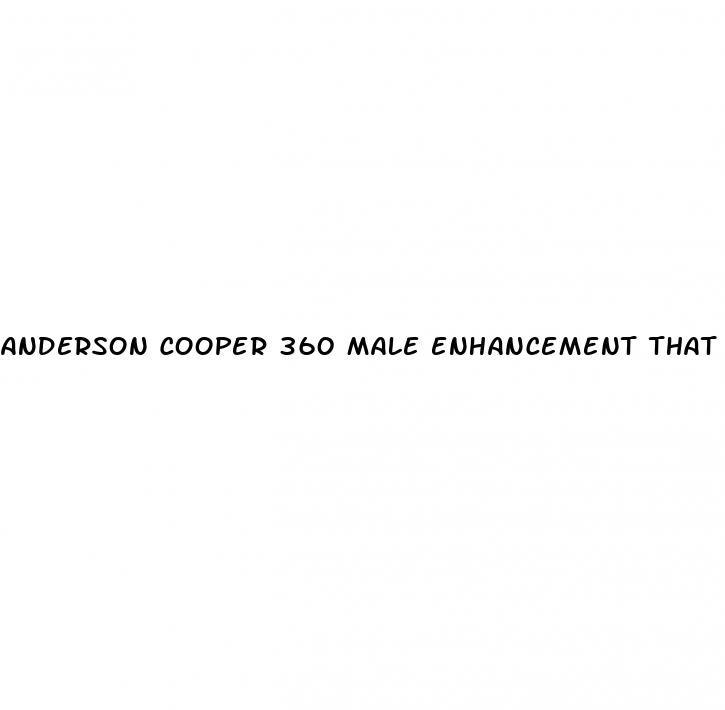 anderson cooper 360 male enhancement that work