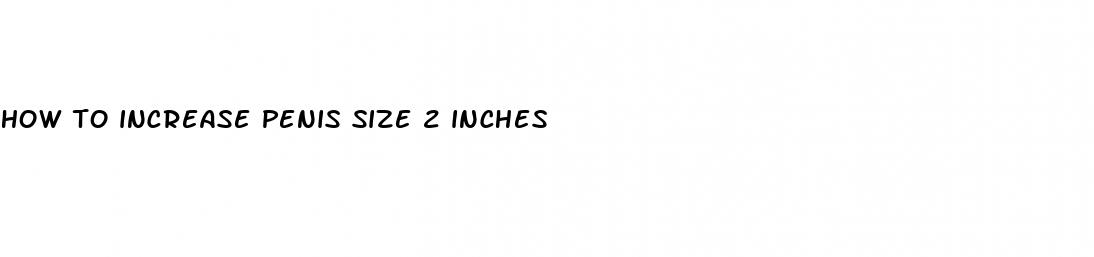 how to increase penis size 2 inches