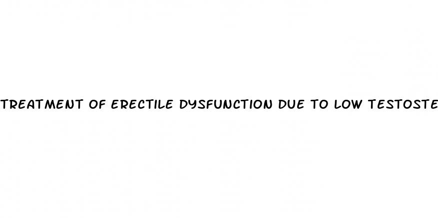 treatment of erectile dysfunction due to low testosterone