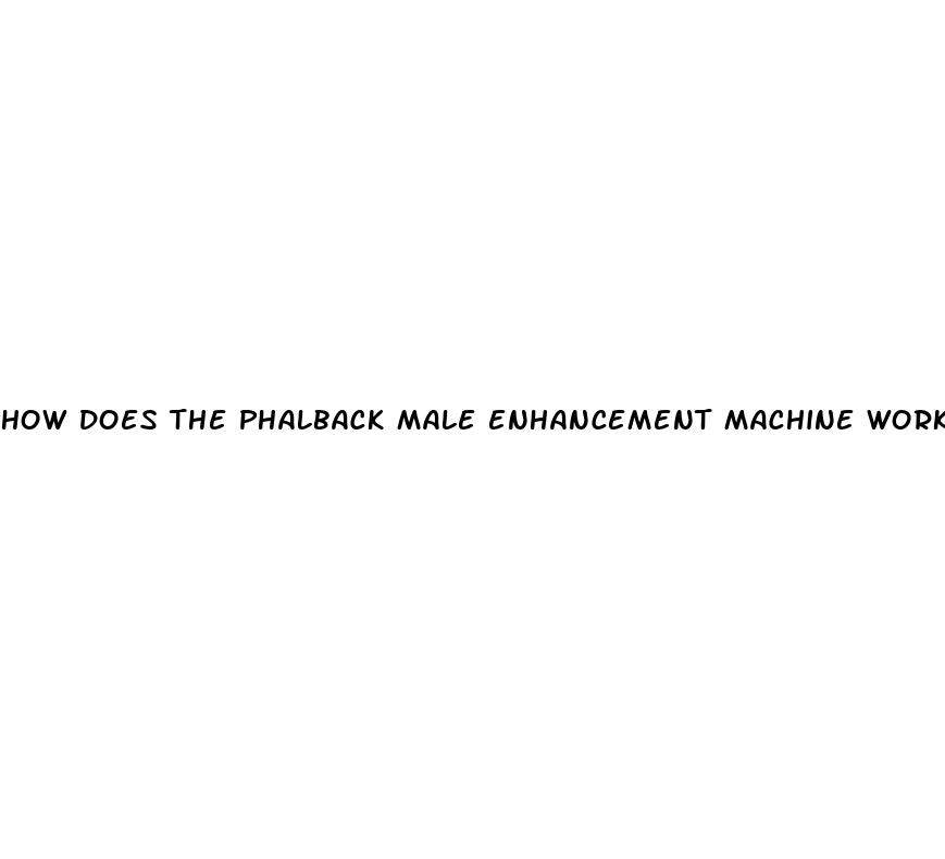 how does the phalback male enhancement machine work