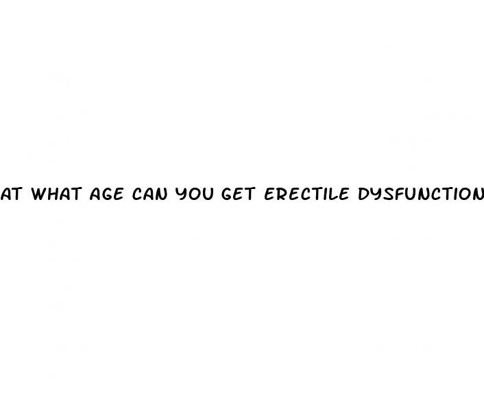 at what age can you get erectile dysfunction