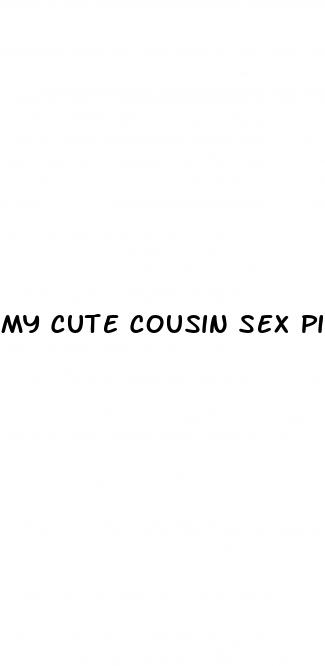 my cute cousin sex pills