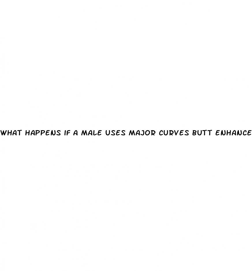 what happens if a male uses major curves butt enhancement