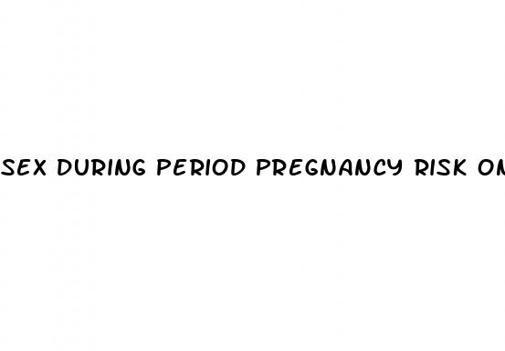 sex during period pregnancy risk on pill