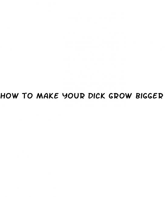 how to make your dick grow bigger without pills