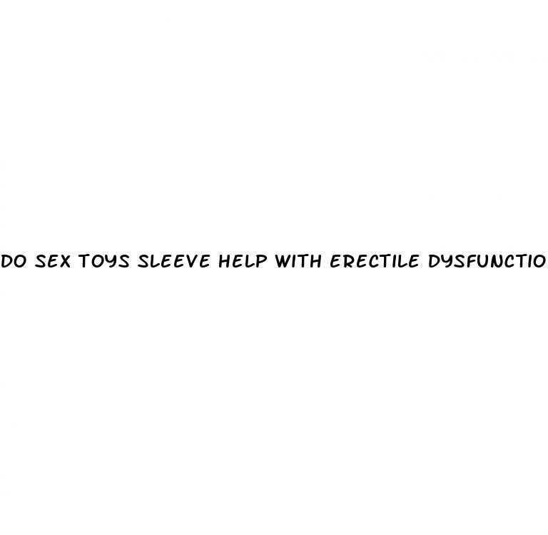 do sex toys sleeve help with erectile dysfunction