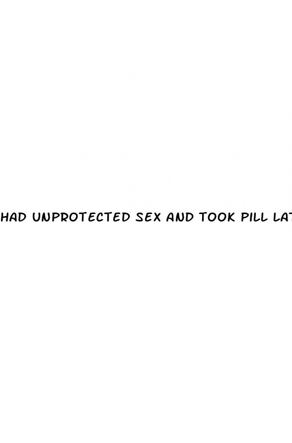 had unprotected sex and took pill late