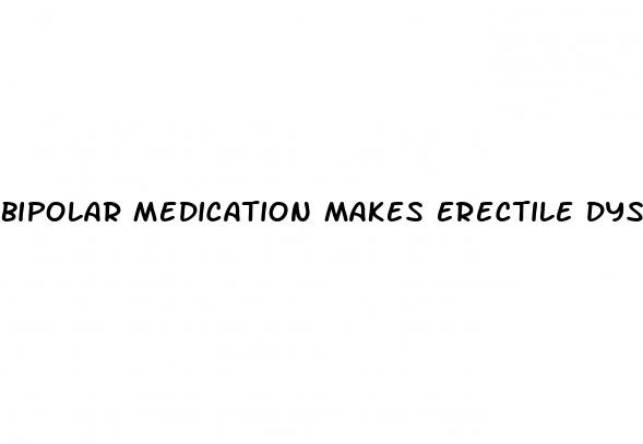 bipolar medication makes erectile dysfunction