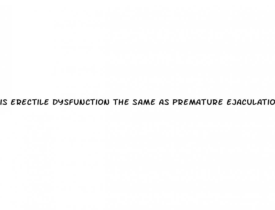 is erectile dysfunction the same as premature ejaculation