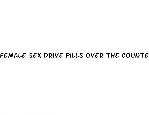 female sex drive pills over the counter in india