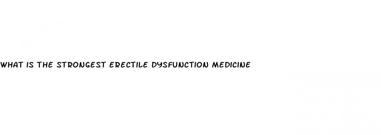 what is the strongest erectile dysfunction medicine