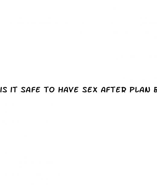 is it safe to have sex after plan b pill