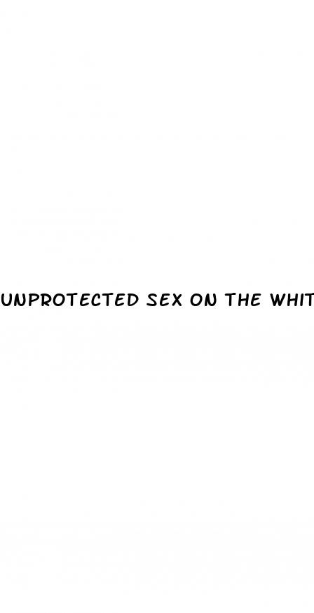 unprotected sex on the white pills