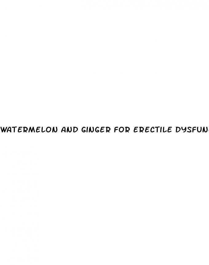 watermelon and ginger for erectile dysfunction