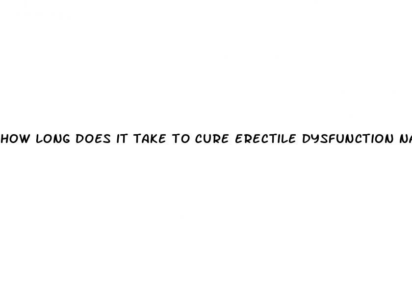 how long does it take to cure erectile dysfunction naturally