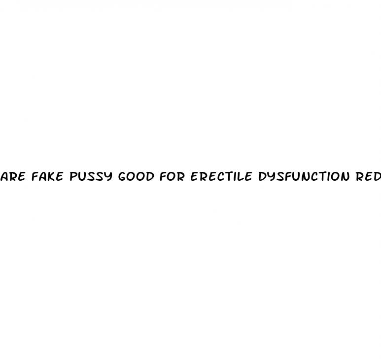 are fake pussy good for erectile dysfunction reddit