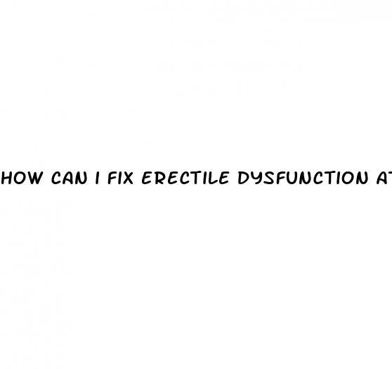 how can i fix erectile dysfunction at home