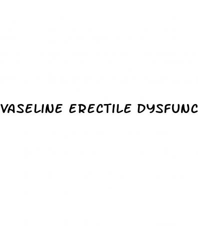 vaseline erectile dysfunction