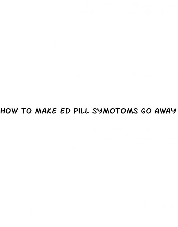 how to make ed pill symotoms go away