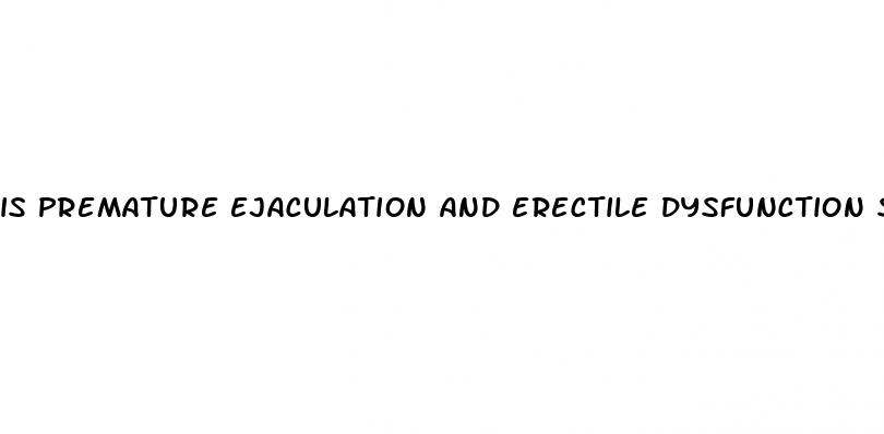 is premature ejaculation and erectile dysfunction same