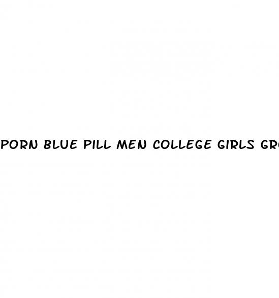 porn blue pill men college girls group sex